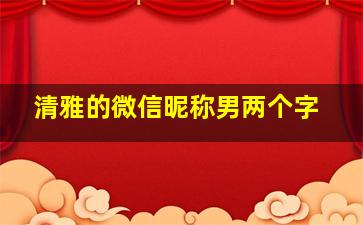 清雅的微信昵称男两个字