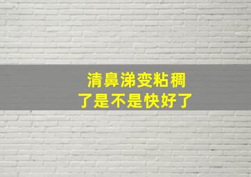 清鼻涕变粘稠了是不是快好了