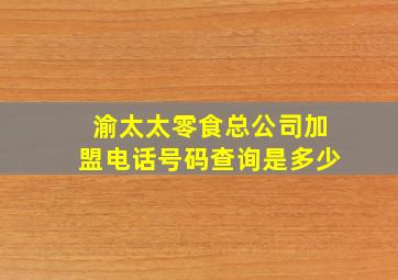 渝太太零食总公司加盟电话号码查询是多少