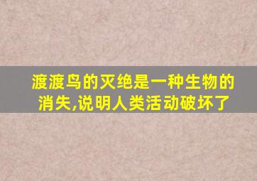 渡渡鸟的灭绝是一种生物的消失,说明人类活动破坏了