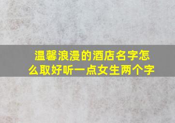 温馨浪漫的酒店名字怎么取好听一点女生两个字