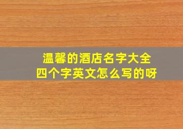 温馨的酒店名字大全四个字英文怎么写的呀