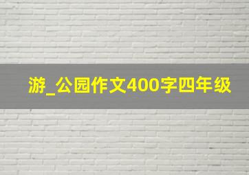 游_公园作文400字四年级