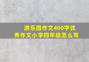 游乐园作文400字优秀作文小学四年级怎么写