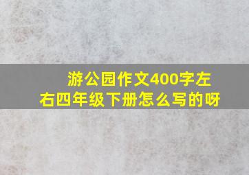 游公园作文400字左右四年级下册怎么写的呀