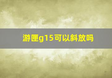 游匣g15可以斜放吗