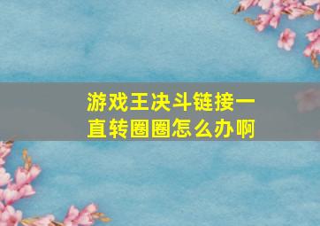 游戏王决斗链接一直转圈圈怎么办啊