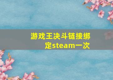 游戏王决斗链接绑定steam一次