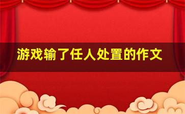 游戏输了任人处置的作文