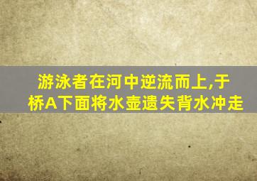 游泳者在河中逆流而上,于桥A下面将水壶遗失背水冲走