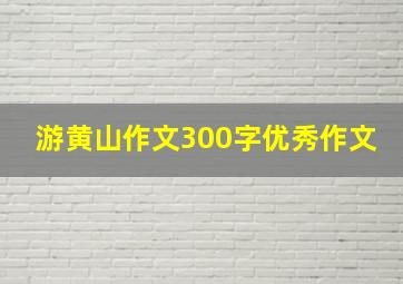 游黄山作文300字优秀作文