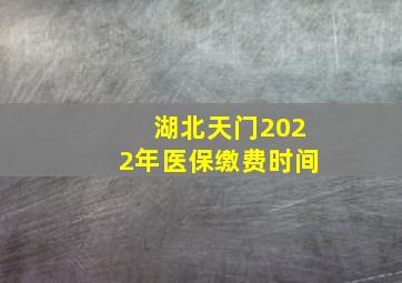 湖北天门2022年医保缴费时间