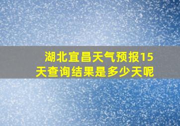 湖北宜昌天气预报15天查询结果是多少天呢