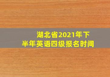 湖北省2021年下半年英语四级报名时间