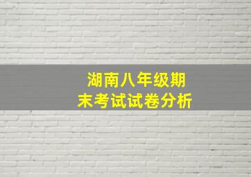 湖南八年级期末考试试卷分析