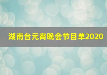 湖南台元宵晚会节目单2020