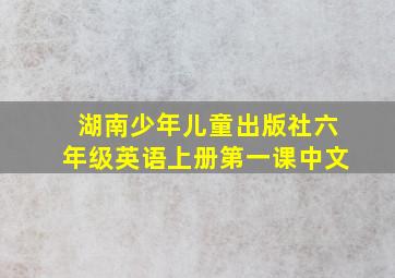 湖南少年儿童出版社六年级英语上册第一课中文