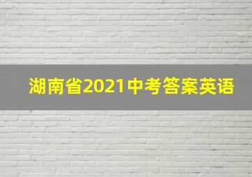 湖南省2021中考答案英语