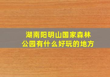 湖南阳明山国家森林公园有什么好玩的地方