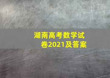 湖南高考数学试卷2021及答案