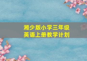 湘少版小学三年级英语上册教学计划