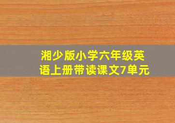 湘少版小学六年级英语上册带读课文7单元