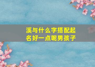 溪与什么字搭配起名好一点呢男孩子