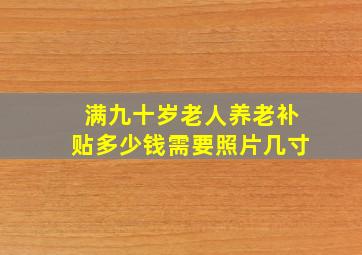 满九十岁老人养老补贴多少钱需要照片几寸