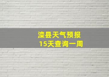 滦县天气预报15天查询一周