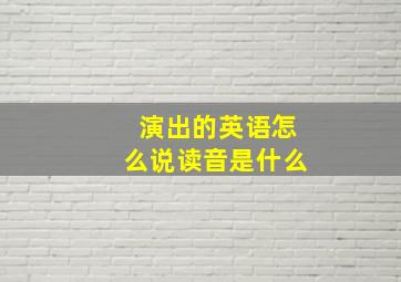 演出的英语怎么说读音是什么