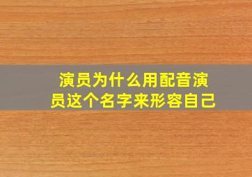 演员为什么用配音演员这个名字来形容自己