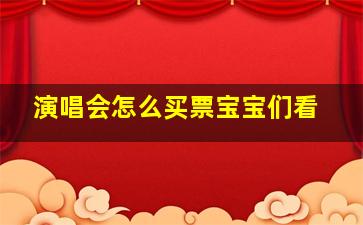 演唱会怎么买票宝宝们看