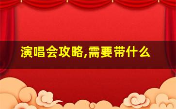 演唱会攻略,需要带什么