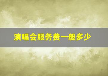 演唱会服务费一般多少