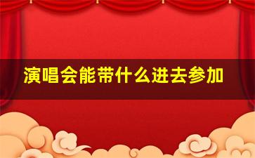 演唱会能带什么进去参加