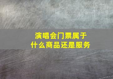 演唱会门票属于什么商品还是服务