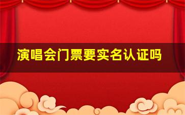 演唱会门票要实名认证吗