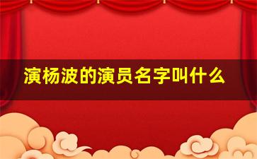 演杨波的演员名字叫什么