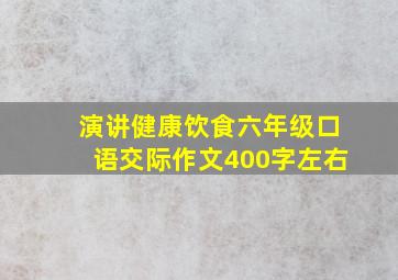 演讲健康饮食六年级口语交际作文400字左右