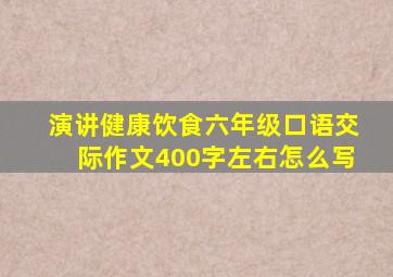 演讲健康饮食六年级口语交际作文400字左右怎么写