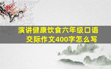 演讲健康饮食六年级口语交际作文400字怎么写