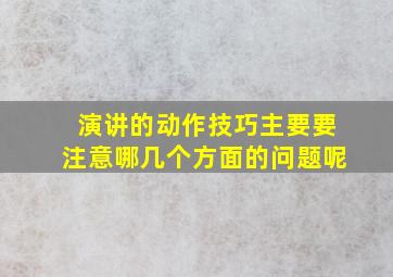 演讲的动作技巧主要要注意哪几个方面的问题呢