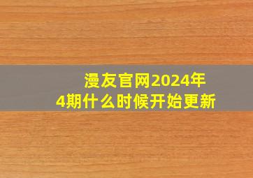 漫友官网2024年4期什么时候开始更新