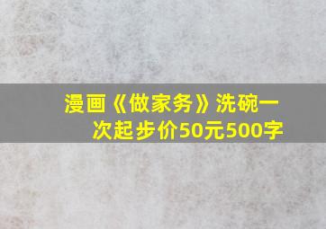 漫画《做家务》洗碗一次起步价50元500字