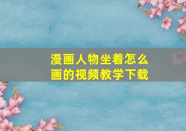 漫画人物坐着怎么画的视频教学下载