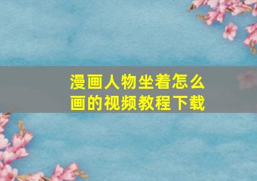 漫画人物坐着怎么画的视频教程下载