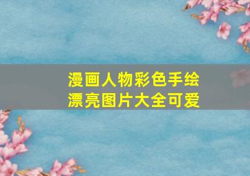 漫画人物彩色手绘漂亮图片大全可爱