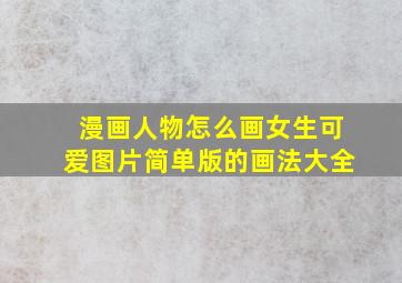 漫画人物怎么画女生可爱图片简单版的画法大全