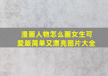 漫画人物怎么画女生可爱版简单又漂亮图片大全