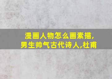 漫画人物怎么画素描,男生帅气古代诗人,杜甫